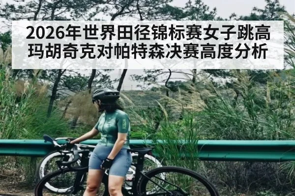 2026年世界田径锦标赛女子跳高玛胡奇克对帕特森决赛高度分析