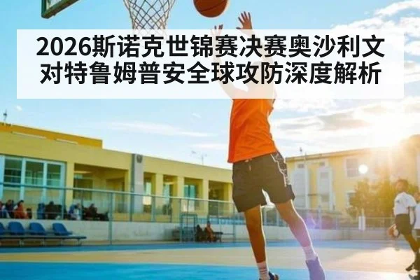 2026斯诺克世锦赛决赛奥沙利文对特鲁姆普安全球攻防深度解析