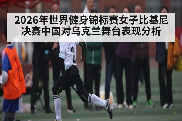 2026年世界健身锦标赛女子比基尼决赛中国对乌克兰舞台表现分析