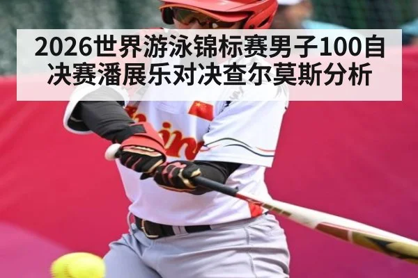 2026世界游泳锦标赛男子100自决赛潘展乐对决查尔莫斯分析 - MG Sports